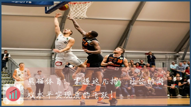 熊猫体育：掌握这几招，让你的游戏水平实现质的飞跃！