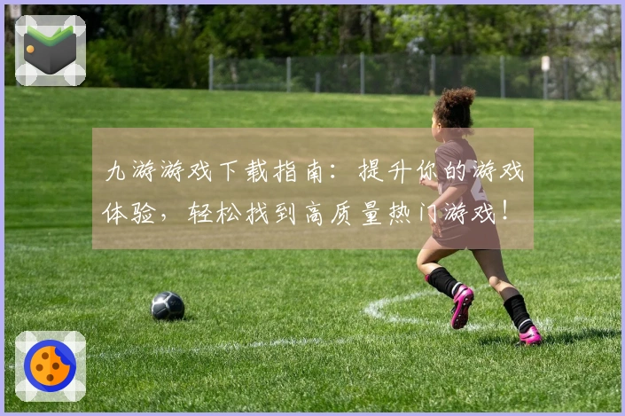 九游游戏下载指南：提升你的游戏体验，轻松找到高质量热门游戏！
