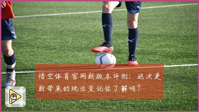 悟空体育官网新版本评测:这次更新带来的玩法变化你了解吗?