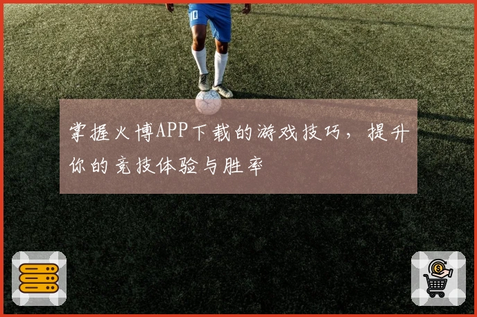 掌握火博APP下载的游戏技巧，提升你的竞技体验与胜率