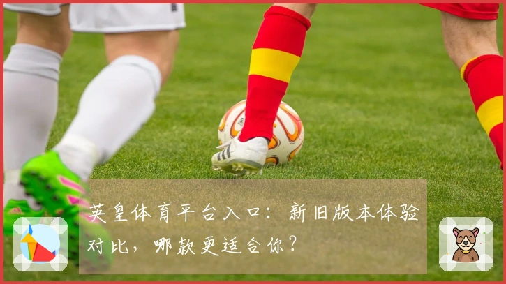 英皇体育平台入口：新旧版本体验对比，哪款更适合你？