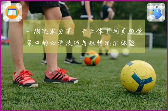 一线玩家分享：开云体育网页版登录中的必学技巧与独特玩法体验