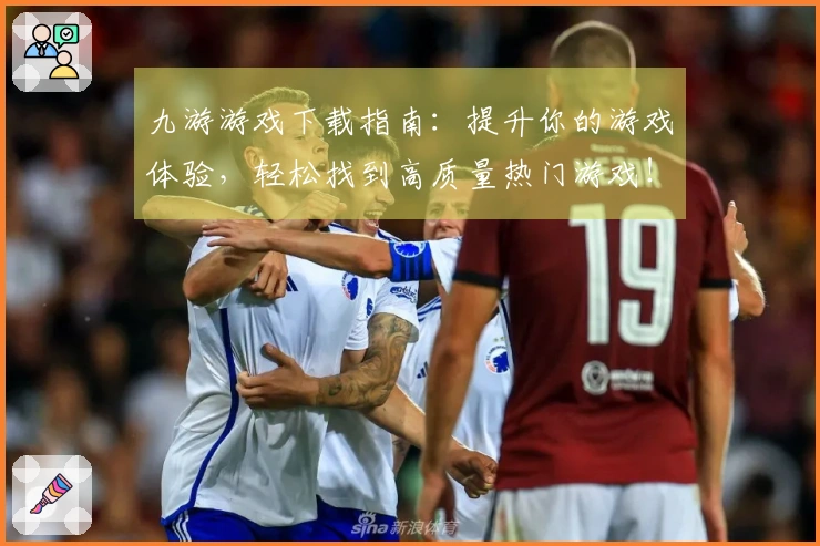 九游游戏下载指南：提升你的游戏体验，轻松找到高质量热门游戏！
