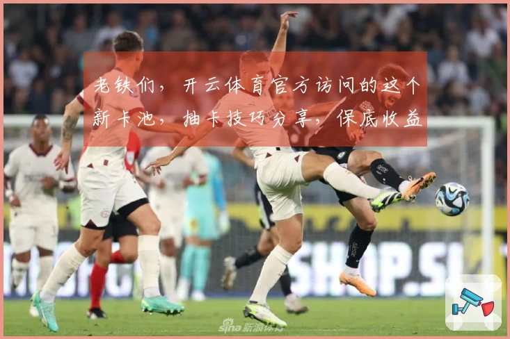 老铁们，开云体育官方访问的这个新卡池，抽卡技巧分享，保底收益拉满！