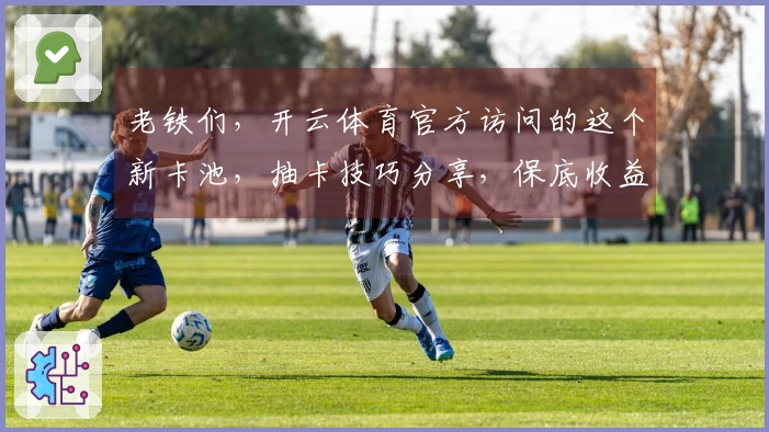 老铁们，开云体育官方访问的这个新卡池，抽卡技巧分享，保底收益拉满！