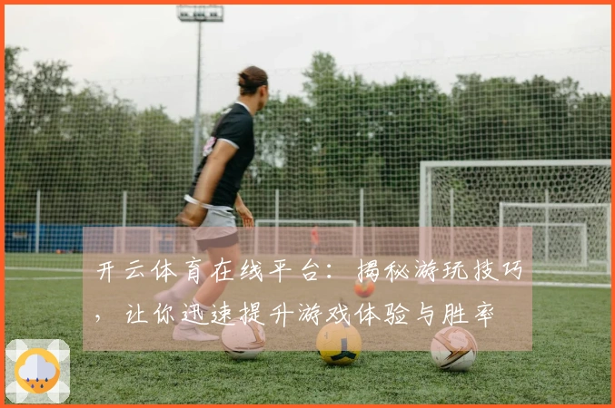 开云体育在线平台：揭秘游玩技巧，让你迅速提升游戏体验与胜率
