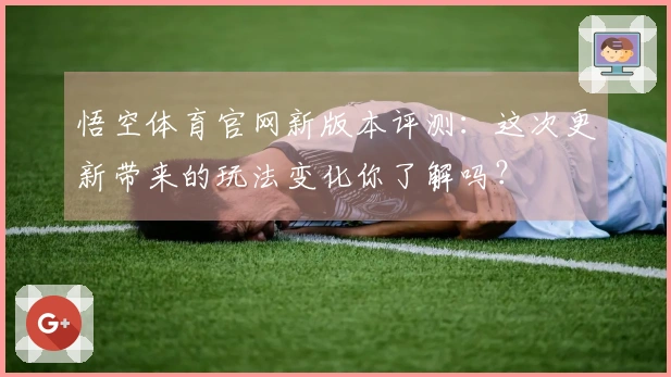 悟空体育官网新版本评测：这次更新带来的玩法变化你了解吗？