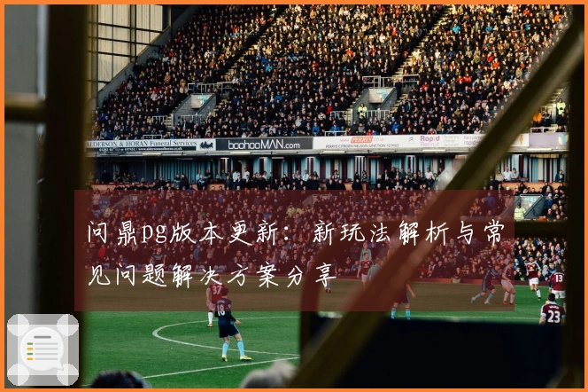 问鼎pg版本更新：新玩法解析与常见问题解决方案分享