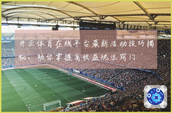 开云体育在线平台最新活动技巧揭秘，助你掌握高收益玩法窍门