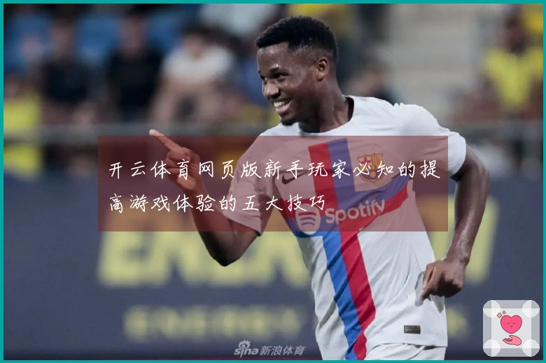 开云体育网页版新手玩家必知的提高游戏体验的五大技巧