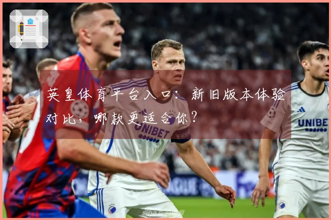 英皇体育平台入口：新旧版本体验对比，哪款更适合你？