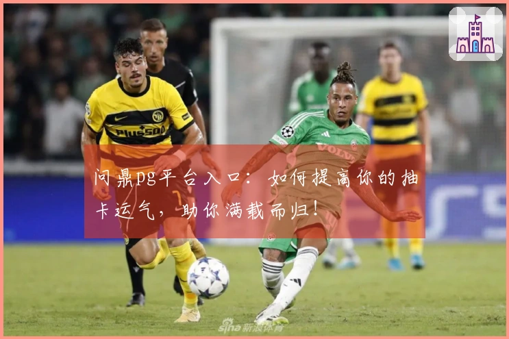 问鼎pg平台入口：如何提高你的抽卡运气，助你满载而归！