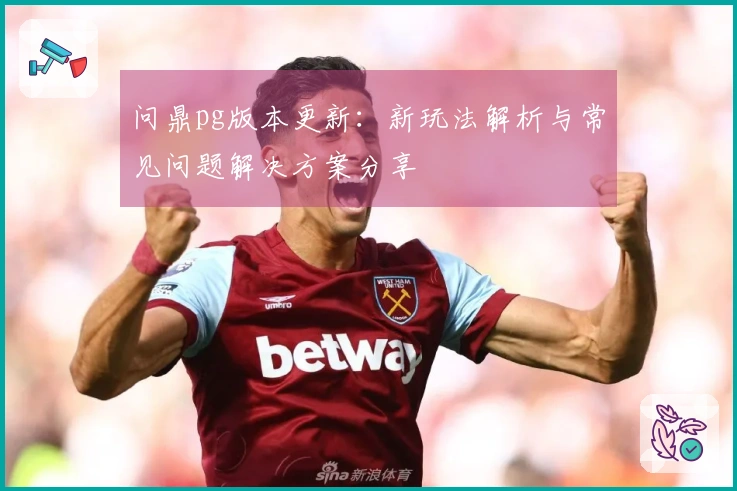 问鼎pg版本更新：新玩法解析与常见问题解决方案分享