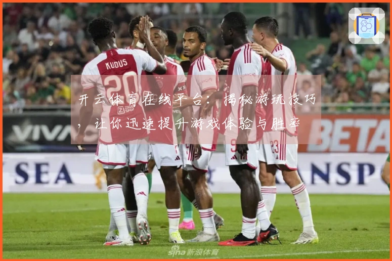 开云体育在线平台：揭秘游玩技巧，让你迅速提升游戏体验与胜率