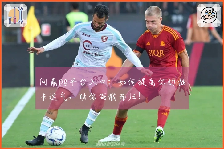 问鼎pg平台入口：如何提高你的抽卡运气，助你满载而归！